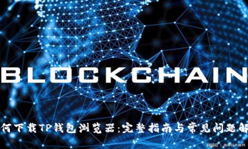 如何下载TP钱包浏览器：完整指南与常见问题解答