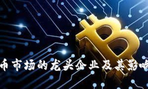 数字货币市场的龙头企业及其影响力分析