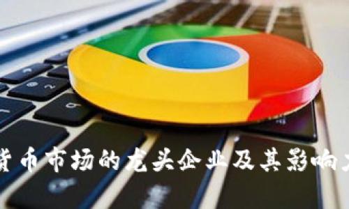 数字货币市场的龙头企业及其影响力分析