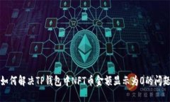 如何解决TP钱包中NFT币金额显示为0的问题