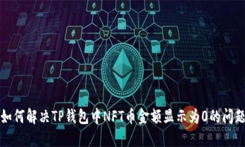 如何解决TP钱包中NFT币金额显示为0的问题