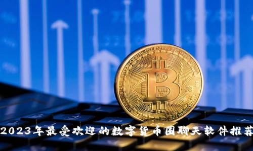 2023年最受欢迎的数字货币圈聊天软件推荐