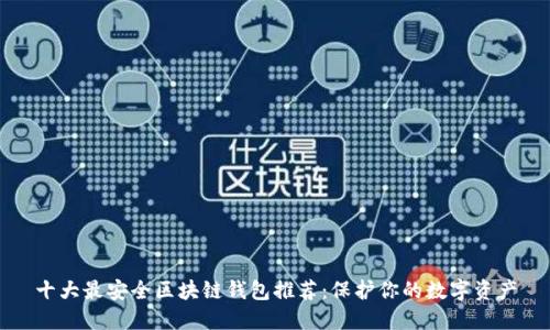 十大最安全区块链钱包推荐：保护你的数字资产