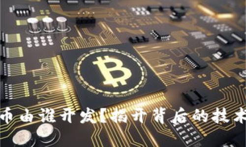 数字货币由谁开发？揭开背后的技术与团队