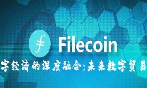 数字货币与数字经济的深度融合：未来数字贸易的趋势与挑战