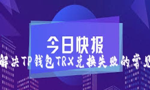 如何解决TP钱包TRX兑换失败的常见问题