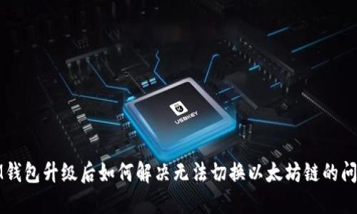 IM钱包升级后如何解决无法切换以太坊链的问题