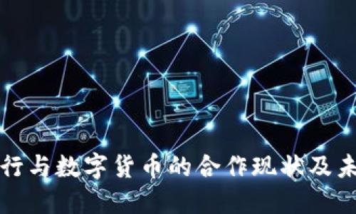 国内银行与数字货币的合作现状及未来趋势