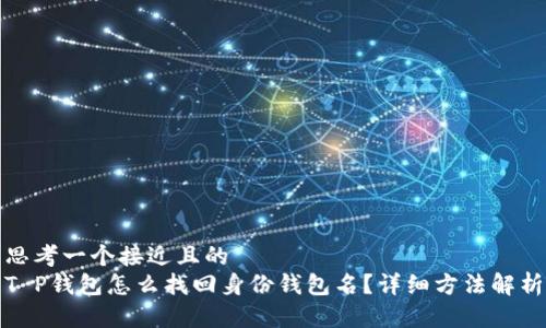 思考一个接近且的  
T P钱包怎么找回身份钱包名？详细方法解析