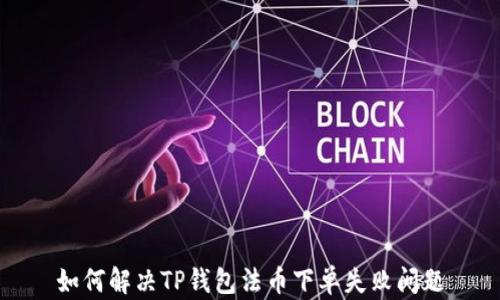 
如何解决TP钱包法币下单失败问题