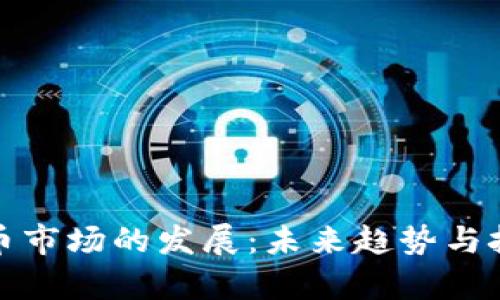 数字货币市场的发展：未来趋势与挑战分析