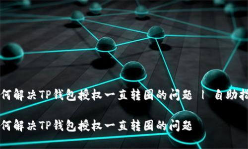 如何解决TP钱包授权一直转圈的问题 | 自助指南

如何解决TP钱包授权一直转圈的问题