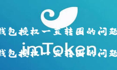 如何解决TP钱包授权一直转圈的问题 | 自助指南

如何解决TP钱包授权一直转圈的问题