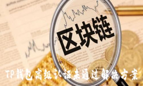   
TP钱包高级认证未通过解决方案