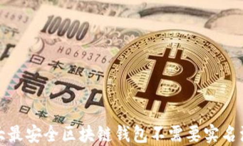 
十大最安全区块链钱包不需要实名注册