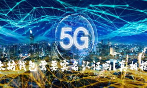 以太坊钱包需要实名认证吗？真相揭晓！
