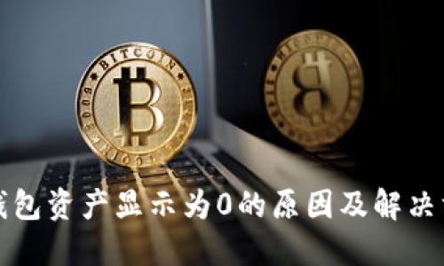 TP钱包资产显示为0的原因及解决方案