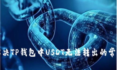 如何解决TP钱包中USDT无法转出的常见问题