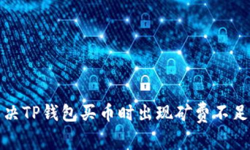 如何解决TP钱包买币时出现矿费不足的问题