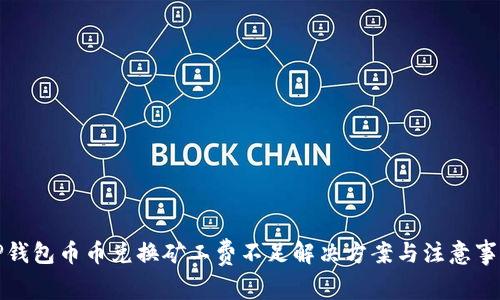 TP钱包币币兑换矿工费不足解决方案与注意事项