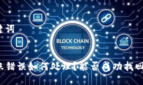 思考及关键词

:
TP钱包转账错误如何处理？能否成功找回丢失资金？