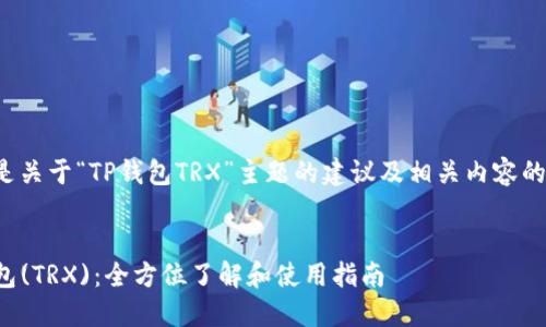 以下是关于“TP钱包TRX”主题的建议及相关内容的大纲。


TP钱包(TRX)：全方位了解和使用指南