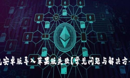 TP钱包安卓版导入苹果版失败？常见问题与解决方案详解