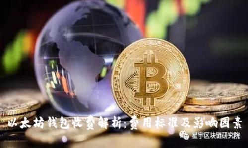 以太坊钱包收费解析：费用标准及影响因素