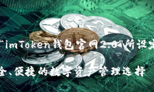 以下是根据您提供的主题“imToken钱包官网2.0”所设定的、关键词以及内容大纲。

imToken钱包官网2.0：安全、便捷的数字资产管理选择