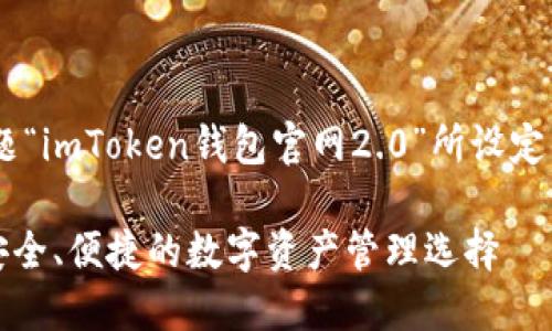 以下是根据您提供的主题“imToken钱包官网2.0”所设定的、关键词以及内容大纲。

imToken钱包官网2.0：安全、便捷的数字资产管理选择