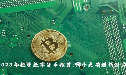 2023年投资数字货币推荐：哪个更有赚钱潜力？