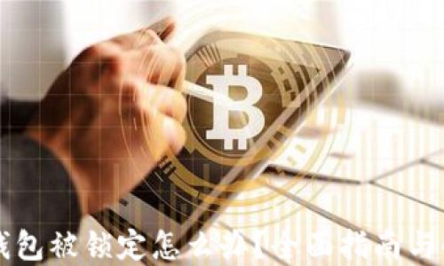 
以太坊钱包被锁定怎么办？全面指南与解决方案