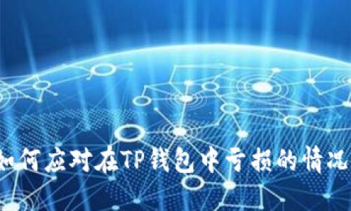 如何应对在TP钱包中亏损的情况？