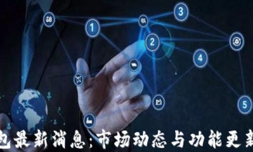 
TP钱包最新消息：市场动态与功能更新详解