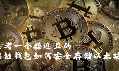 思考一个接近且的
根链钱包如何安全存储以太坊？