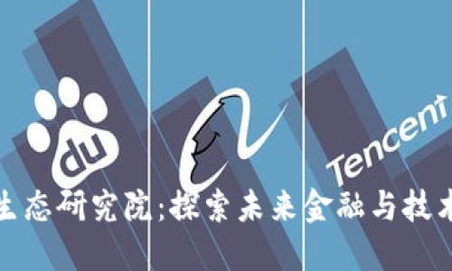 数字货币生态研究院：探索未来金融与技术的交汇点