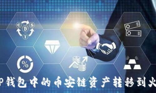  
如何将TP钱包中的币安链资产转移到火币平台？