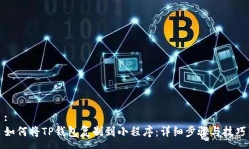 :
如何将TP钱包复制到小程序：详细步骤与技巧