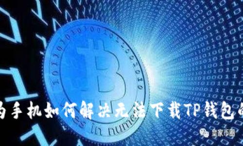 : 华为手机如何解决无法下载TP钱包的问题
