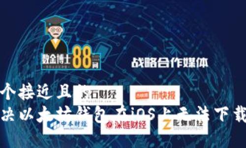 思考一个接近且的  
如何解决以太坊钱包在iOS上无法下载的问题