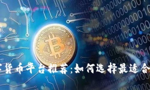 国内数字货币平台推荐：如何选择最适合你的平台