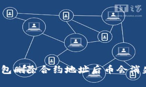 TP钱包删除合约地址后币会消失吗？