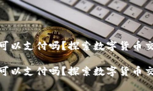 数字货币没钱可以支付吗？探索数字货币交易的真实情况

数字货币没钱可以支付吗？探索数字货币交易的真实情况