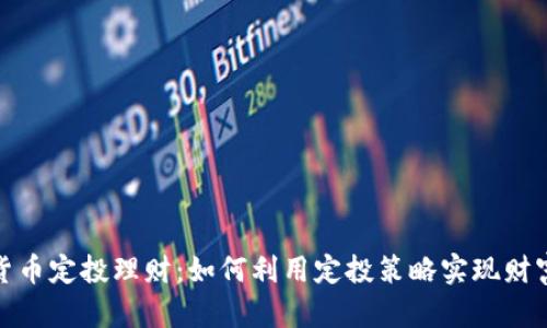 数字货币定投理财：如何利用定投策略实现财富增值