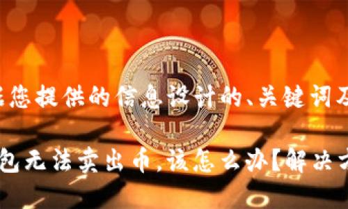 以下是根据您提供的信息设计的、关键词及内容大纲：

如果T P钱包无法卖出币，该怎么办？解决方案与建议
