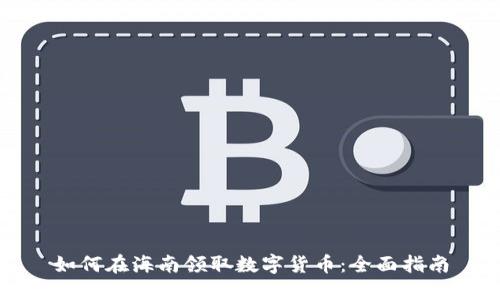 如何在海南领取数字货币：全面指南