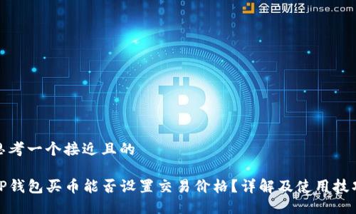 思考一个接近且的

TP钱包买币能否设置交易价格？详解及使用技巧