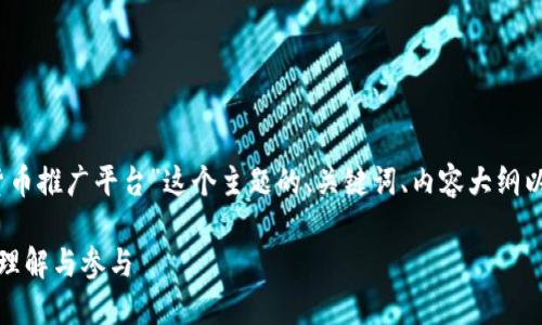 好的，下面是围绕“央行数字货币推广平台”这个主题的、关键词、内容大纲以及相关问题的详细写作方案。

央行数字货币推广平台：如何理解与参与