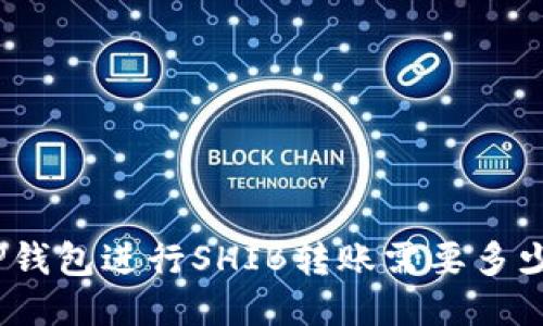 使用TP钱包进行SHIB转账需要多少时间？