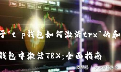以下是关于“t p钱包如何激活trx”的和相关内容:

如何在TP钱包中激活TRX：全面指南